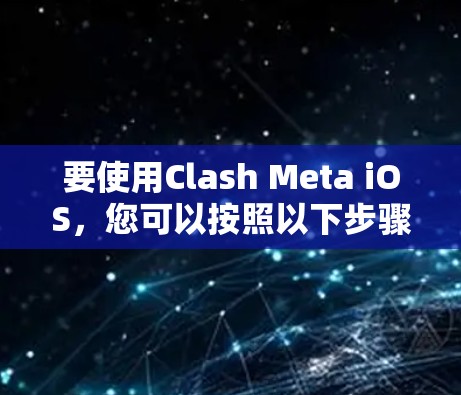 要使用Clash Meta iOS，您可以按照以下步骤进行
