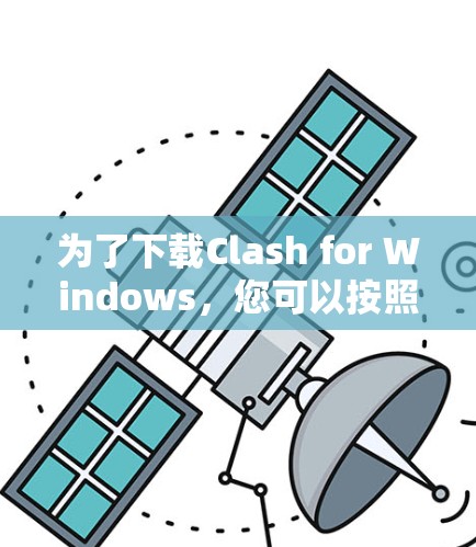 为了下载Clash for Windows，您可以按照以下步骤进行