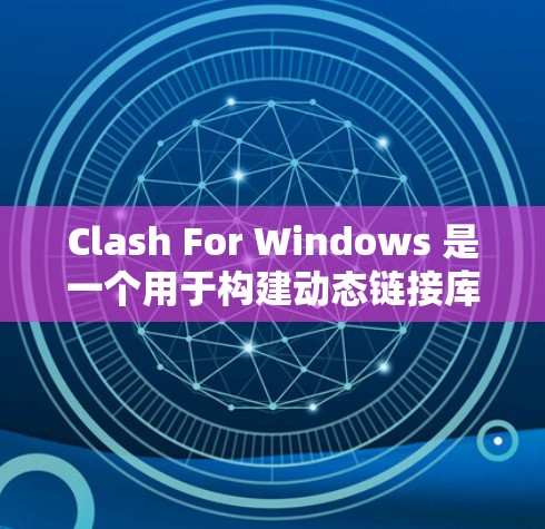 Clash For Windows 是一个用于构建动态链接库（DLL）或二进制文件的工具，广泛应用于软件包构建和插件开发。以下是一个全面的使用指南，帮助您逐步掌握Clash的使用方法