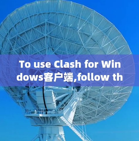 To use Clash for Windows客户端,follow these organized steps: