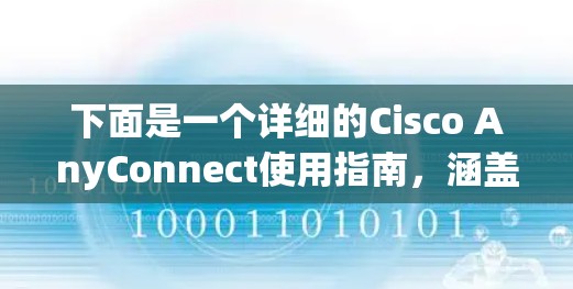 下面是一个详细的Cisco AnyConnect使用指南，涵盖从硬件安装到故障处理的各个方面，帮助用户顺利完成网络配置和管理