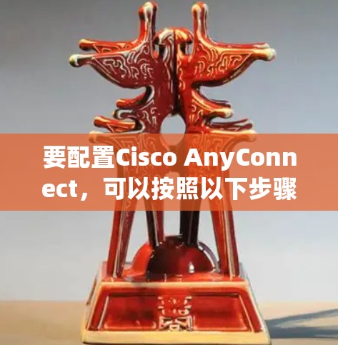 要配置Cisco AnyConnect，可以按照以下步骤进行