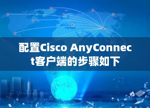 配置Cisco AnyConnect客户端的步骤如下
