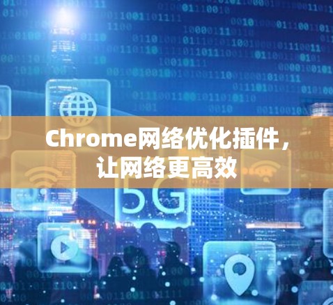 Chrome网络优化插件，让网络更高效