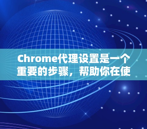 Chrome代理设置是一个重要的步骤，帮助你在使用本地服务器时使用远程服务器来减少资源使用和提高性能。以下是详细的设置步骤