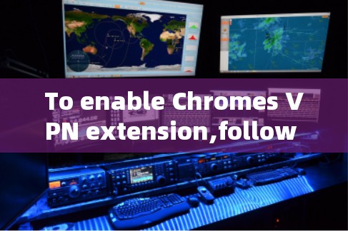 To enable Chromes VPN extension,follow these organized steps:
