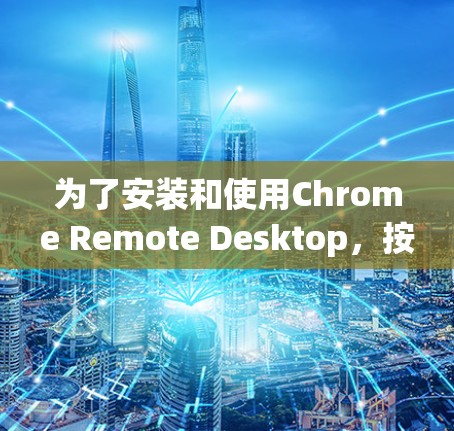为了安装和使用Chrome Remote Desktop，按照以下步骤操作