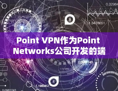 Point VPN作为Point Networks公司开发的端到端加密VPN产品，提供了多样化的解决方案。以下是对Point VPN的替代方案的总结和推荐