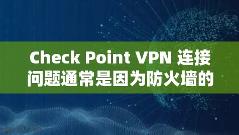 Check Point VPN 连接问题通常是因为防火墙的权限设置或Van Hove端点配置不当导致的。以下是一些常见问题的解决方案