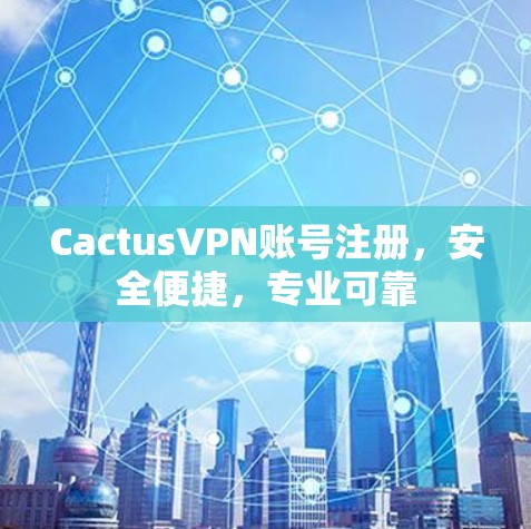 CactusVPN账号注册,安全便捷,专业可靠 CactusVPN账号注册,安全便捷,专业可靠