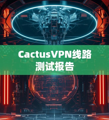 CactusVPN线路测试报告