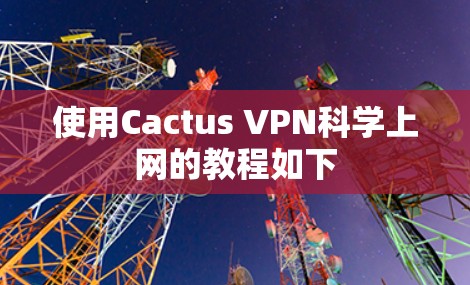 使用Cactus VPN科学上网的教程如下