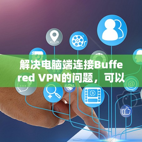 解决电脑端连接Buffered VPN的问题,可以从以下几个方面入手 解决电脑端连接Buffered VPN的问题,可以从以下几个方面入手