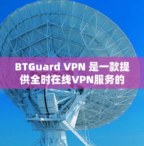 BTGuard VPN 是一款提供全时在线VPN服务的软件，支持在手机上进行访问。以下是关于 BTGuard VPN 的使用步骤和注意事项