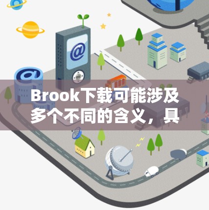 Brook下载可能涉及多个不同的含义,具体取决于Brook的定义和用途。以下是一些可能的解释 Brook下载可能涉及多个不同的含义,具体取决于Brook的定义和用途。以下是一些可能的解释