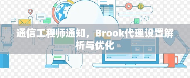 通信工程师通知，Brook代理设置解析与优化
