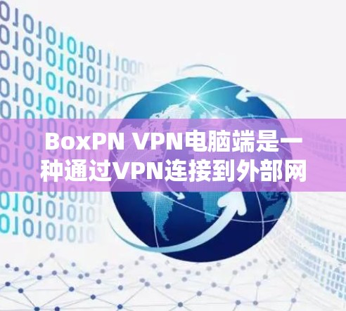 BoxPN VPN电脑端是一种通过VPN连接到外部网络的软件，旨在提供安全、高效的数据传输和访问。以下是BoxPN VPN电脑端端的使用流程和常见操作步骤