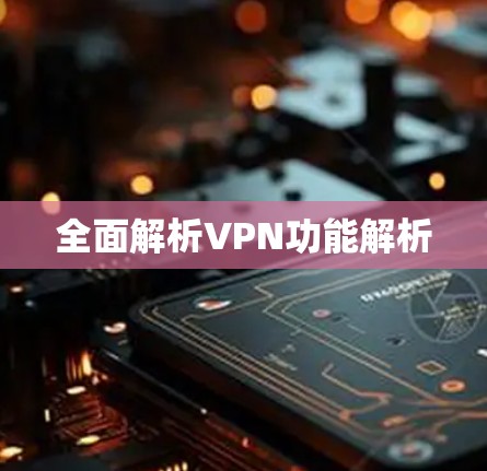 全面解析VPN功能解析