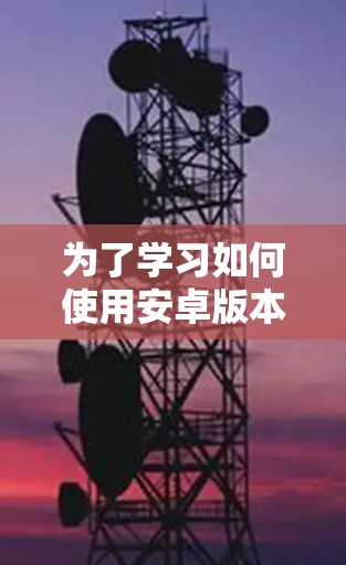 为了学习如何使用安卓版本的手机VPN,以下是一个分步骤的指南 为了学习如何使用安卓版本的手机VPN,以下是一个分步骤的指南