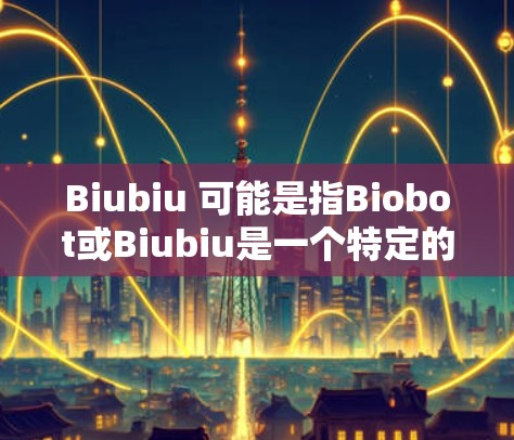 Biubiu 可能是指Biobot或Biubiu是一个特定的加速器或科技产品。由于Biubiu是一个缩写或专有名词，可能有所不同，因此需要更多的上下文来确定其具体含义。以下是一些可能的解释