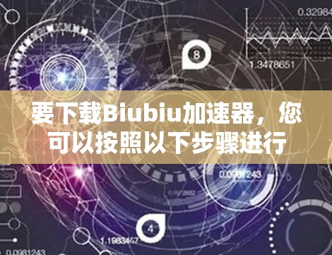 要下载Biubiu加速器,您可以按照以下步骤进行 要下载Biubiu加速器,您可以按照以下步骤进行