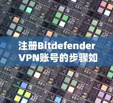 注册Bitdefender VPN账号的步骤如下
