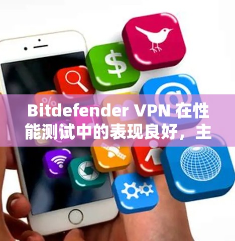 Bitdefender VPN 在性能测试中的表现良好，主要体现在以下几个方面