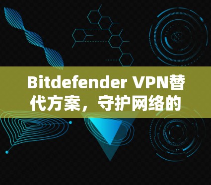 Bitdefender VPN替代方案，守护网络的安全与稳定