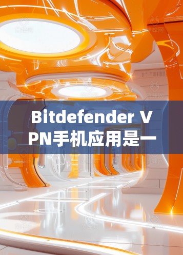 Bitdefender VPN手机应用是一个功能强大且安全的VPN服务，专为移动设备设计，帮助用户远程访问网络。以下是关于这个应用的详细介绍