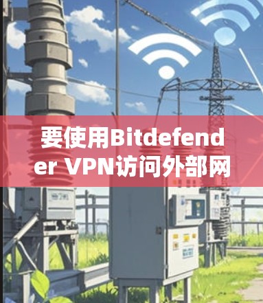 要使用Bitdefender VPN访问外部网站,按照以下步骤操作 要使用Bitdefender VPN访问外部网站,按照以下步骤操作