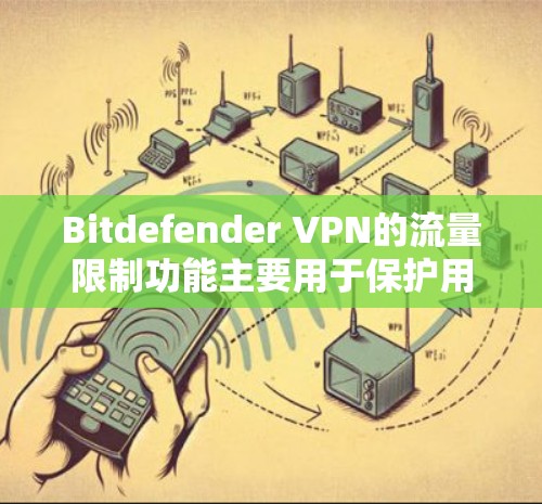 Bitdefender VPN的流量限制功能主要用于保护用户在VPN中的流量使用，防止过度使用和被截获。以下是详细的功能说明