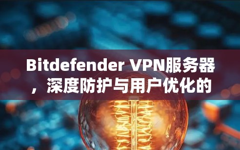 Bitdefender VPN服务器，深度防护与用户优化的完美结合