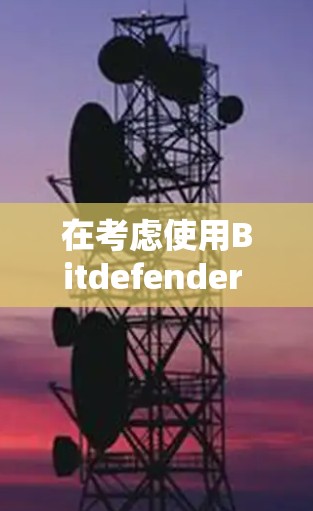 在考虑使用Bitdefender VPN电脑版时，以下几点是关键