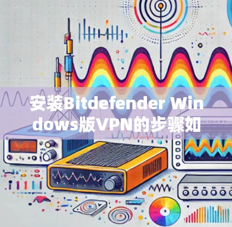 安装Bitdefender Windows版VPN的步骤如下