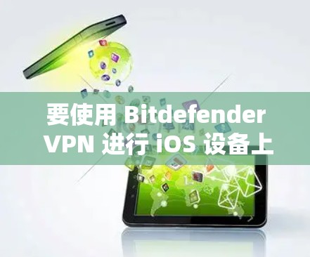 要使用 Bitdefender VPN 进行 iOS 设备上的设置，您可以按照以下步骤进行