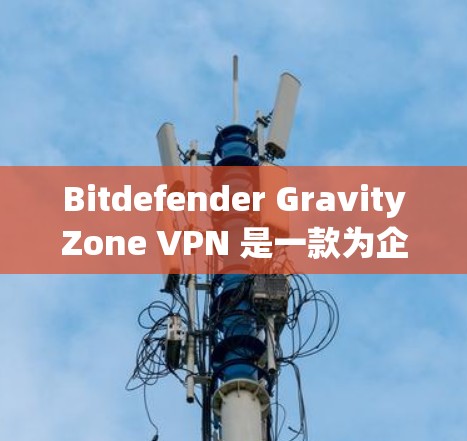 Bitdefender GravityZone VPN 是一款为企业提供的高度安全的VPN协议,主要针对企业内部网络提供防护。以下是一个详细的解决方案,涵盖如何配置、设置和管理这个协议 Bitdefender GravityZone VPN 是一款为企业提供的高度安全的VPN协议,主要针对企业内部网络提供防护。以下是一个详细的解决方案,涵盖如何配置、设置和管理这个协议