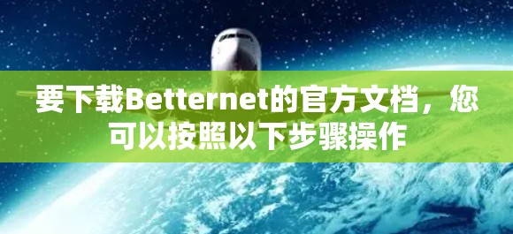 要下载Betternet的官方文档,您可以按照以下步骤操作 要下载Betternet的官方文档,您可以按照以下步骤操作