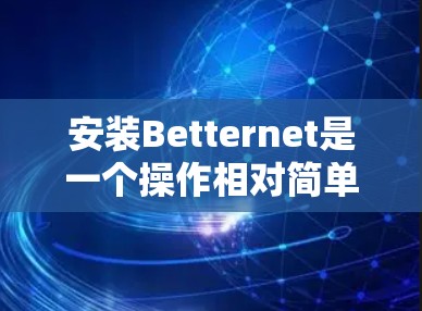 安装Betternet是一个操作相对简单的软件，以下是详细的安装步骤