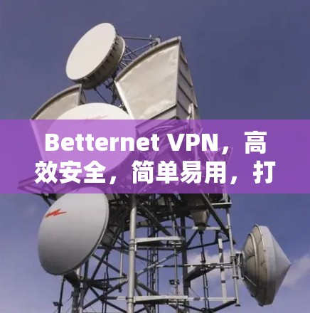 Betternet VPN，高效安全，简单易用，打造优质VPN选择
