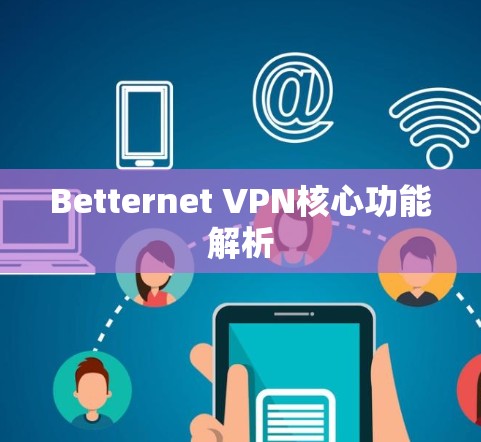 Betternet VPN核心功能解析 Betternet VPN核心功能解析