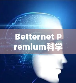 Betternet Premium科学上网，高端网络服务的未来趋势