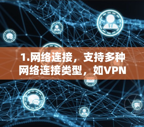 1.网络连接,支持多种网络连接类型,如VPN、流媒体、在线游戏等 1.网络连接,支持多种网络连接类型,如VPN、流媒体、在线游戏等