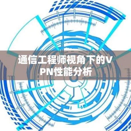 通信工程师视角下的VPN性能分析
