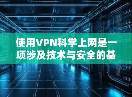 使用VPN科学上网是一项涉及技术与安全的基本技能。以下是一步步的指南，帮助你高效使用VPN