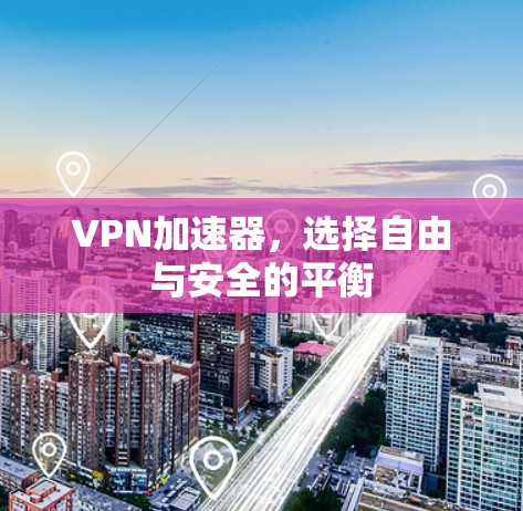 VPN加速器,选择自由与安全的平衡 VPN加速器,选择自由与安全的平衡