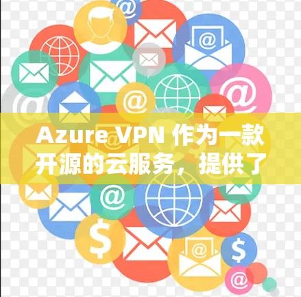 Azure VPN 作为一款开源的云服务,提供了强大的VPN功能,但如果您正在寻找替代方案,以下是一些可能更适合企业环境的 VPN 替代方案和比较 Azure VPN 作为一款开源的云服务,提供了强大的VPN功能,但如果您正在寻找替代方案,以下是一些可能更适合企业环境的 VPN 替代方案和比较