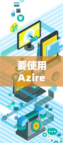 要使用AzireVPN进行隐私设置和安全连接，以下是详细的步骤说明