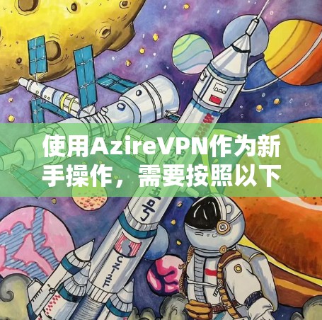 使用AzireVPN作为新手操作,需要按照以下步骤进行,确保安全且顺利 使用AzireVPN作为新手操作,需要按照以下步骤进行,确保安全且顺利