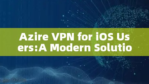 Azire VPN for iOS Users:A Modern Solution for Your Secure Calls Azire VPN for iOS Users:A Modern Solution for Your Secure Calls