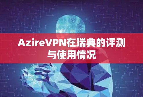 AzireVPN在瑞典的评测与使用情况